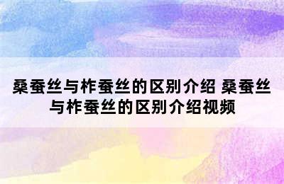 桑蚕丝与柞蚕丝的区别介绍 桑蚕丝与柞蚕丝的区别介绍视频